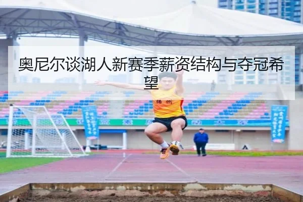奥尼尔谈湖人新赛季薪资结构与夺冠希望